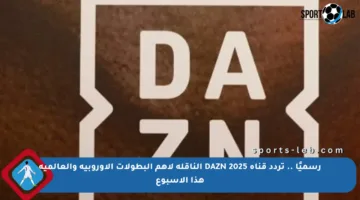 رسميًا .. تردد قناة DAZN 2025 الناقلة لأهم البطولات الأوروبية والعالمية هذا الأسبوع